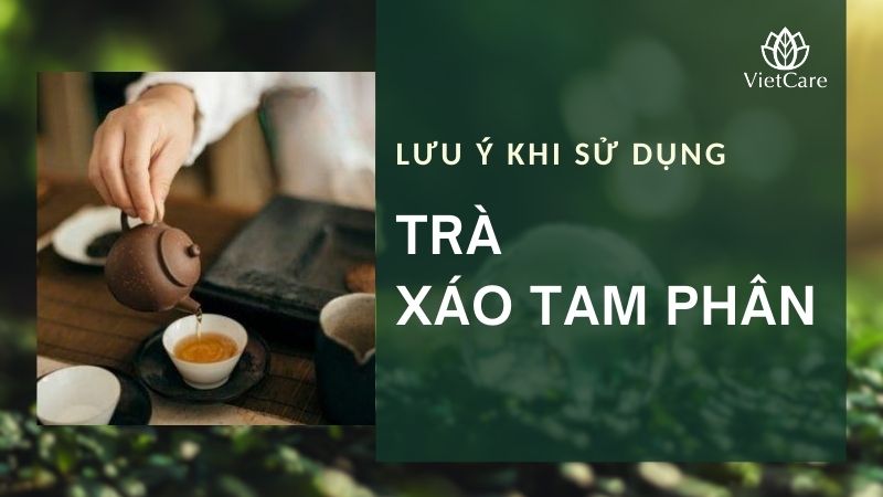 Lưu ý khi sử dụng trà xáo tam phân và tác dụng gì